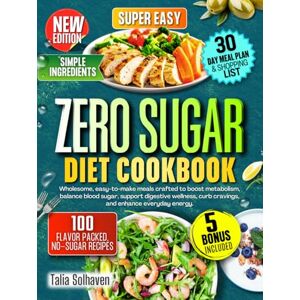 Solhaven, Talia Zero Sugar Diet Cookbook: Wholesome, easy to make meals crafted to boost metabolism, balance blood sugar, support digestive wellness, curb cravings, and enhance everyday energy Solhaven, Talia Zero Sugar Diet Cookbook: Wholesome, easy to make meals crafted to boost metabolism, balance blood sugar, support digestive wellness, curb cravings, and enhance everyday energy
