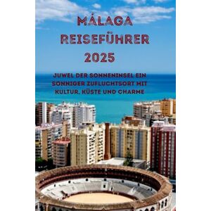 Thompson, Michael M. Málaga Reiseführer 2025: Ein sonniger Zufluchtsort mit Kultur, Küste und Charme Thompson, Michael M. Málaga Reiseführer 2025: Ein sonniger Zufluchtsort mit Kultur, Küste und Charme
