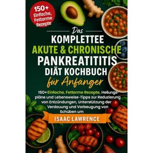 Lawrence, Isaac Das Komplettee Akute & Chronische Pankreatitis Diät Kochbuch für Anfänger: 150+ Einfache, Fettarme Rezepte, Heilungspläne und Lebensweise-Tipps zur ... der Verdauung und Vorbeugung von Schüben Lawrence, Isaac Das Komplettee Akute & Chronische Pankreatitis Diät Kochbuch für Anfänger: 150+ Einfache, Fettarme Rezepte, Heilungspläne und Lebensweise-Tipps zur ... der Verdauung und Vorbeugung von Schüben