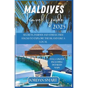 SMART, JORDAN MALDIVES TRAVEL GUIDE 2025: Secrets, Insider Tips & Stress-Free Hacks to Explore the Islands Like a Local (Honeymoon & Romantic Hideaways) SMART, JORDAN MALDIVES TRAVEL GUIDE 2025: Secrets, Insider Tips & Stress-Free Hacks to Explore the Islands Like a Local (Honeymoon & Romantic Hideaways)