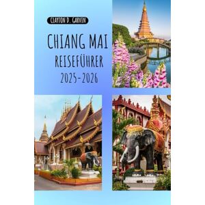 Garvin, Clayton D. Chiang Mai Reiseführer 2025-2026: Entdecken Sie Tempel, Nachtmärkte, Kultur, versteckte Juwelen, Küche und preiswerte Abenteuer Garvin, Clayton D. Chiang Mai Reiseführer 2025-2026: Entdecken Sie Tempel, Nachtmärkte, Kultur, versteckte Juwelen, Küche und preiswerte Abenteuer