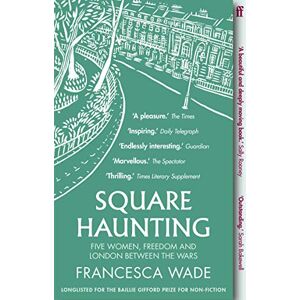 Wade, Francesca Square Haunting: Five Women, Freedom and London Between the Wars Wade, Francesca Square Haunting: Five Women, Freedom and London Between the Wars
