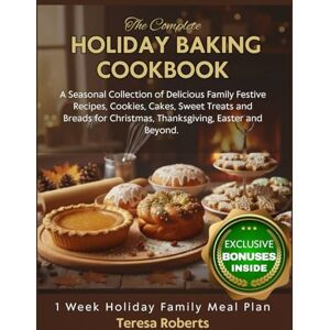 Roberts THE COMPLETE HOLIDAY BAKING COOKBOOK: A Seasonal Collection of Delicious Family Festive Recipes, Cookies, Cakes, Sweet Treats and Breads for Christmas, Thanksgiving, Easter and Beyond. Roberts THE COMPLETE HOLIDAY BAKING COOKBOOK: A Seasonal Collection of Delicious Family Festive Recipes, Cookies, Cakes, Sweet Treats and Breads for Christmas, Thanksgiving, Easter and Beyond.