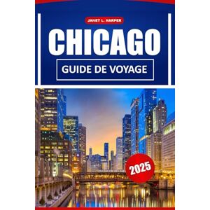 HARPER, JANET L. Chicago Guide De Voyage 2025: Explorez les sites historiques, les restaurants, la culture locale et des conseils pratiques pour naviguer à America City HARPER, JANET L. Chicago Guide De Voyage 2025: Explorez les sites historiques, les restaurants, la culture locale et des conseils pratiques pour naviguer à America City
