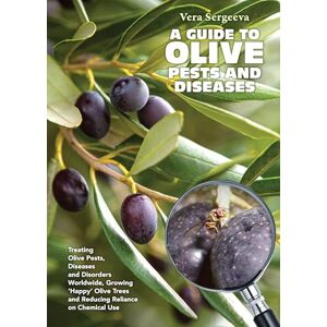 Sergeeva, Dr Vera A Guide to Olive Pests and Diseases: Treating Olive Pests, Diseases and Disorders Worldwide, Growing Happy Olive Trees and Reducing Reliance on Chemical Use Sergeeva, Dr Vera A Guide to Olive Pests and Diseases: Treating Olive Pests, Diseases and Disorders Worldwide, Growing Happy Olive Trees and Reducing Reliance on Chemical Use