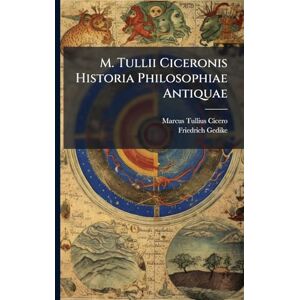 Cicero, Marcus Tullius M. Tullii Ciceronis Historia Philosophiae Antiquae Cicero, Marcus Tullius M. Tullii Ciceronis Historia Philosophiae Antiquae