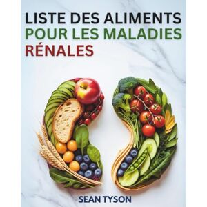 Tyson, Sean LISTE DES ALIMENTS POUR LES MALADIES RÉNALES: Un guide complet et une référence nutritionnelle pour toutes les étapes des maladies rénales, la dialyse ... (Les Guides de la Cuisine Saine) Tyson, Sean LISTE DES ALIMENTS POUR LES MALADIES RÉNALES: Un guide complet et une référence nutritionnelle pour toutes les étapes des maladies rénales, la dialyse ... (Les Guides de la Cuisine Saine)