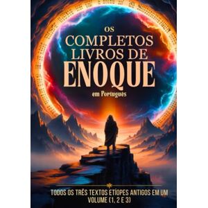 Enoch Os Livros Completos de Enoque em Português: Todos os Três Textos Etíopes Antigos em Um Volume (1, 2 e 3) Enoch Os Livros Completos de Enoque em Português: Todos os Três Textos Etíopes Antigos em Um Volume (1, 2 e 3)