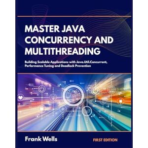 Wells, Frank Master Java Concurrency and Multithreading: Building Scalable Applications with Java.Util.Concurrent, Performance Tuning, and Deadlock Prevention Wells, Frank Master Java Concurrency and Multithreading: Building Scalable Applications with Java.Util.Concurrent, Performance Tuning, and Deadlock Prevention