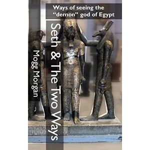 Morgan, Mogg Seth & The Two Ways: Ways of seeing the "demon" god of Egypt Morgan, Mogg Seth & The Two Ways: Ways of seeing the "demon" god of Egypt