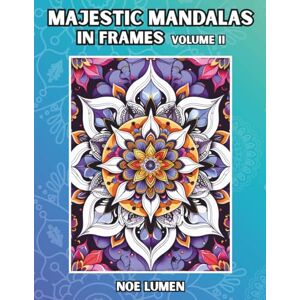 Lumen, Noe Majestic Mandalas in Frames – Volume 2: A Mandala Coloring Book with 100 Detailed Designs in Decorative Frames for Relaxation and Creativity ... and Adults (Majestic Mandala Collection) Lumen, Noe Majestic Mandalas in Frames – Volume 2: A Mandala Coloring Book with 100 Detailed Designs in Decorative Frames for Relaxation and Creativity ... and Adults (Majestic Mandala Collection)