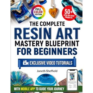 Sheffield, Janeth The Complete Resin Art Mastery Blueprint for Beginners: Turn Resin Pours into Jewelry, Decor, and Art—With 50+ Step-by-Step Projects, Exclusive Video Tutorials, and a Mobile App to Guide Your Journey Sheffield, Janeth The Complete Resin Art Mastery Blueprint for Beginners: Turn Resin Pours into Jewelry, Decor, and Art—With 50+ Step-by-Step Projects, Exclusive Video Tutorials, and a Mobile App to Guide Your Journey