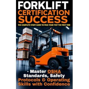 Donnelly, Peter Forklift Certification Success: The Complete Study Guide to Pass Your Test the First Time Master OSHA Standards, Safety Protocols & Operating Skills with Confidence Donnelly, Peter Forklift Certification Success: The Complete Study Guide to Pass Your Test the First Time Master OSHA Standards, Safety Protocols & Operating Skills with Confidence