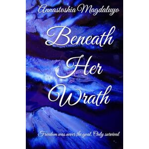 MAgdaluyo, Annastoshia Beneath Her Wrath: Freedom was never the goal. Only survival (Beneath Series) MAgdaluyo, Annastoshia Beneath Her Wrath: Freedom was never the goal. Only survival (Beneath Series)