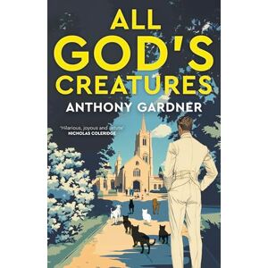 Gardner, Anthony All God's Creatures: An ingenious, fast-moving satire that captures the barking-mad spirit of our age Gardner, Anthony All God's Creatures: An ingenious, fast-moving satire that captures the barking-mad spirit of our age