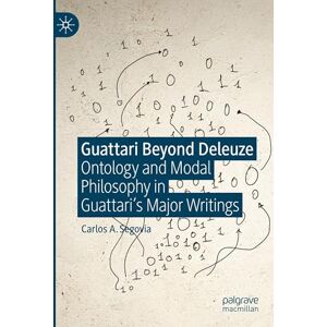 Segovia, Carlos A. Guattari Beyond Deleuze: Ontology and Modal Philosophy in Guattari's Major Writings Segovia, Carlos A. Guattari Beyond Deleuze: Ontology and Modal Philosophy in Guattari's Major Writings