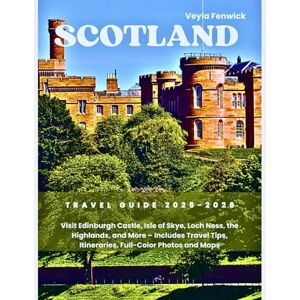 Fenwick, Veyla SCOTLAND TRAVEL GUIDE 2025-2026: Visit Edinburgh Castle, Isle of Skye, Loch Ness, the Highlands, and More – Includes Travel Tips, Itineraries, Full-Color Photos and Maps Fenwick, Veyla SCOTLAND TRAVEL GUIDE 2025-2026: Visit Edinburgh Castle, Isle of Skye, Loch Ness, the Highlands, and More – Includes Travel Tips, Itineraries, Full-Color Photos and Maps