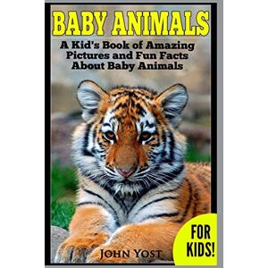 Yost, John Baby Animals! A Kid's Book of Amazing Pictures and Fun Facts About Baby Animals: Nature Books for Children Series: Volume 2 Yost, John Baby Animals! A Kid's Book of Amazing Pictures and Fun Facts About Baby Animals: Nature Books for Children Series: Volume 2