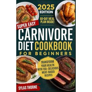 Thorne, Sylas SUPER EASY CARNIVORE DIET COOKBOOK FOR BEGINNERS: Discover And Transform Your Health With 150+ Meat – Based Recipes Thorne, Sylas SUPER EASY CARNIVORE DIET COOKBOOK FOR BEGINNERS: Discover And Transform Your Health With 150+ Meat – Based Recipes