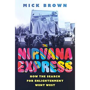 Brown, Mick The Nirvana Express: How the Search for Enlightenment Went West Brown, Mick The Nirvana Express: How the Search for Enlightenment Went West