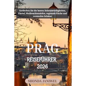 Janiwel, Shonda PRAG REISEFÜHRER 2026: Entdecken Sie die besten Sehenswürdigkeiten, Viertel, Weihnachtsmärkte, regionale Küche und versteckte Schätze Janiwel, Shonda PRAG REISEFÜHRER 2026: Entdecken Sie die besten Sehenswürdigkeiten, Viertel, Weihnachtsmärkte, regionale Küche und versteckte Schätze