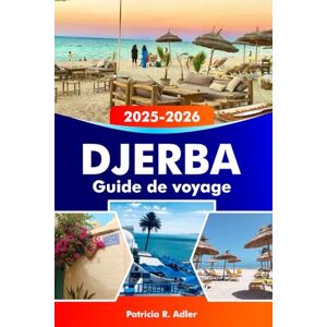 Adler, Patricia R. DJERBA Guide de voyage 2025-2026: Explorez l'île paradisiaque de Tunisie, ses plages immaculées, sa riche culture et ses sites historiques au cœur de la Méditerranée Adler, Patricia R. DJERBA Guide de voyage 2025-2026: Explorez l'île paradisiaque de Tunisie, ses plages immaculées, sa riche culture et ses sites historiques au cœur de la Méditerranée