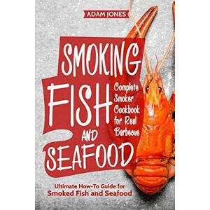 Jones, Adam Smoking Fish and Seafood: Complete Smoker Cookbook for Real Barbecue, Ultimate How-To Guide for Smoked Fish and Seafood Jones, Adam Smoking Fish and Seafood: Complete Smoker Cookbook for Real Barbecue, Ultimate How-To Guide for Smoked Fish and Seafood