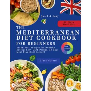 Moretti, Clara The Mediterranean Diet Cookbook For Beginners: Easy& Fast Recipes for Healthy Eating Low- Carb Dishes, 30 Days Meal Plan(Full Color) Moretti, Clara The Mediterranean Diet Cookbook For Beginners: Easy& Fast Recipes for Healthy Eating Low- Carb Dishes, 30 Days Meal Plan(Full Color)