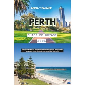 Palmer, Anna T Guide de voyage de Perth 2025: Débloquez des trésors, vivez des expériences inoubliables, découvrez des plages secrètes et découvrez le joyau caché de l'Australie. Palmer, Anna T Guide de voyage de Perth 2025: Débloquez des trésors, vivez des expériences inoubliables, découvrez des plages secrètes et découvrez le joyau caché de l'Australie.