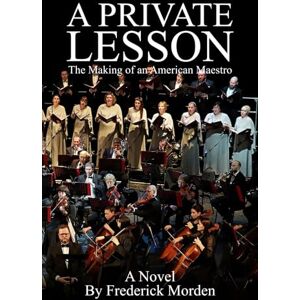 MORDEN, FREDERICK A PRIVATE LESSON: The Making of an American Maestro (A NOVEL) MORDEN, FREDERICK A PRIVATE LESSON: The Making of an American Maestro (A NOVEL)