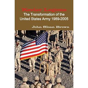 Brown, John Sloan Kevlar Legions: The Transformation of the United States Army 1989-2005 Brown, John Sloan Kevlar Legions: The Transformation of the United States Army 1989-2005