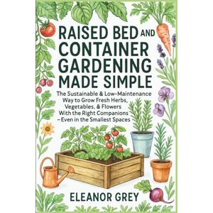 Grey, Eleanor Raised Bed and Container Gardening Made Simple: The Sustainable & Low-Maintenance Way to Grow Fresh Herbs, Vegetables, & Flowers with the Right Companions Even in the Smallest Spaces (Pocket Farms) Grey, Eleanor Raised Bed and Container Gardening Made Simple: The Sustainable & Low-Maintenance Way to Grow Fresh Herbs, Vegetables, & Flowers with the Right Companions Even in the Smallest Spaces (Pocket Farms)
