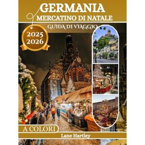 Hartley, Lane Germania Mercatino Di Natale Guida Di Viaggio (A Colori): Un viaggio festoso attraverso Colonia, Norimberga, Dresda e i mercatini invernali più magici della Germania Hartley, Lane Germania Mercatino Di Natale Guida Di Viaggio (A Colori): Un viaggio festoso attraverso Colonia, Norimberga, Dresda e i mercatini invernali più magici della Germania