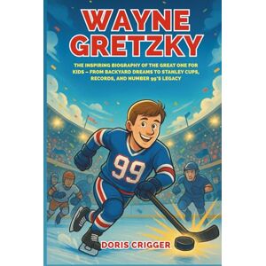 Crigger, Doris Wayne Gretzky: The Inspiring Biography of the Great One for Kids – From Backyard Dreams to Stanley Cups, Records, and Number 99’s Legacy (Inspiring Athletes Story for Young Readers) Crigger, Doris Wayne Gretzky: The Inspiring Biography of the Great One for Kids – From Backyard Dreams to Stanley Cups, Records, and Number 99’s Legacy (Inspiring Athletes Story for Young Readers)