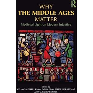 Why the Middle Ages Matter: Medieval Light on Modern Injustice Why the Middle Ages Matter: Medieval Light on Modern Injustice