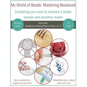Dean, Katie My World of Beads: Mastering Beadwork, Volume 3: Everything You Need To Become a Better Beader and Jewellery Maker (Beadflowers Beading Patterns by Katie Dean) Dean, Katie My World of Beads: Mastering Beadwork, Volume 3: Everything You Need To Become a Better Beader and Jewellery Maker (Beadflowers Beading Patterns by Katie Dean)