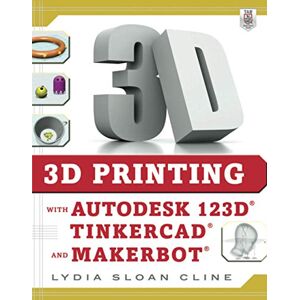 Cline, Lydia Sloan Sloan 3D Printing with Autodesk 123D, Tinkercad, and MakerBot (ELECTRONICS) Cline, Lydia Sloan Sloan 3D Printing with Autodesk 123D, Tinkercad, and MakerBot (ELECTRONICS)