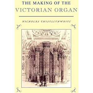 Thistlethwaite, Nicholas The Making of the Victorian Organ (Cambridge Musical Texts and Monographs) Thistlethwaite, Nicholas The Making of the Victorian Organ (Cambridge Musical Texts and Monographs)