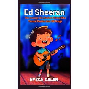 Calen, Nyssa Ed Sheeran Biography for Kids: The Journey of a Musical Genius Who Turned Passion into Hit Songs Calen, Nyssa Ed Sheeran Biography for Kids: The Journey of a Musical Genius Who Turned Passion into Hit Songs