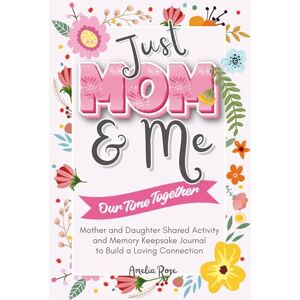Rose, Amelia Just MOM & ME Our Time Together: Mother and Daughter Shared Activity and Memory Keepsake Journal to Build a Loving Connection. Lovely Gifts for Mother’s Day, Birthday and Christmas Rose, Amelia Just MOM & ME Our Time Together: Mother and Daughter Shared Activity and Memory Keepsake Journal to Build a Loving Connection. Lovely Gifts for Mother’s Day, Birthday and Christmas