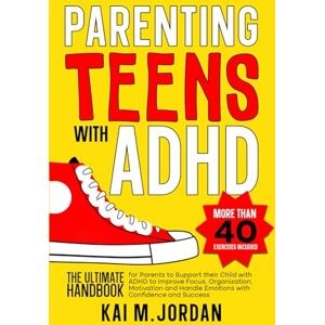 M. Jordan, Kai Parenting Teens with ADHD: The Ultimate Handbook for Parents to support their Child with ADHD to Improve Focus, Organization, Motivation and Handle ... and Success (Better Life In A Year Or Less!) M. Jordan, Kai Parenting Teens with ADHD: The Ultimate Handbook for Parents to support their Child with ADHD to Improve Focus, Organization, Motivation and Handle ... and Success (Better Life In A Year Or Less!)