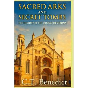 Benedict, C.T. Sacred Arks and Secret Tombs: The History of the Duomo of Verona (Basilica of Saint Anastasia): Sacred Compass: The Light Of Modern Catholicism Vol.57 Benedict, C.T. Sacred Arks and Secret Tombs: The History of the Duomo of Verona (Basilica of Saint Anastasia): Sacred Compass: The Light Of Modern Catholicism Vol.57