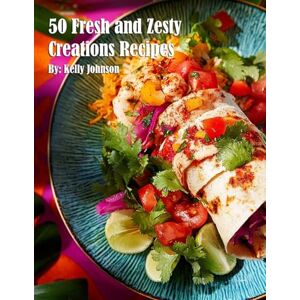 Johnson, Kelly 50 Fresh and Zesty Creations Recipes Johnson, Kelly 50 Fresh and Zesty Creations Recipes