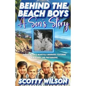 Wilson BEHIND THE BEACH BOYS: A SON'S STORY Wilson BEHIND THE BEACH BOYS: A SON'S STORY