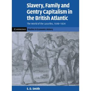 Smith, S Slavery, Family, and Gentry Capitalism in the British Atlantic: The World of the Lascelles, 1648-1834 (Cambridge Studies in Economic History Second Series) Smith, S Slavery, Family, and Gentry Capitalism in the British Atlantic: The World of the Lascelles, 1648-1834 (Cambridge Studies in Economic History Second Series)