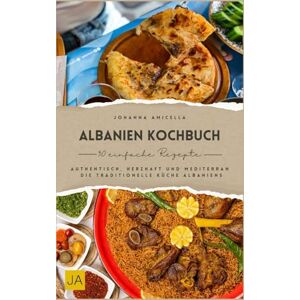 Amicella, Johanna Albanien Kochbuch: Authentisch, herzhaft und mediterran – Die traditionelle Küche Albaniens Amicella, Johanna Albanien Kochbuch: Authentisch, herzhaft und mediterran – Die traditionelle Küche Albaniens