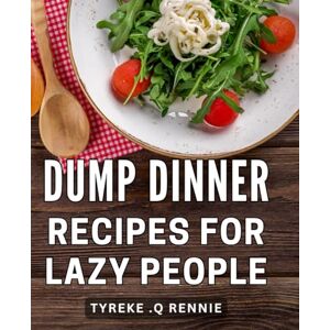 Rennie Dump Dinner Recipes For Lazy People: Effortless and Delicious One-Pot Dishes for the Time-strapped: Unleash Your Inner Chef Rennie Dump Dinner Recipes For Lazy People: Effortless and Delicious One-Pot Dishes for the Time-strapped: Unleash Your Inner Chef