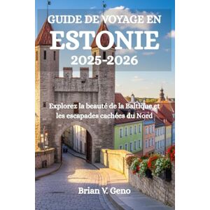 Geno, Brian V. GUIDE DE VOYAGE EN ESTONIE 2025-2026: Explorez la beauté de la Baltique et les escapades cachées du Nord Geno, Brian V. GUIDE DE VOYAGE EN ESTONIE 2025-2026: Explorez la beauté de la Baltique et les escapades cachées du Nord