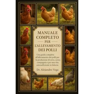 Vega+ MANUAL COMPLETO DE CRÍA DE POLLOS: Una guía completa para la cría de pollos para la obtención de huevos, carne, compañía y una vida autosuficiente en la granja. Vega+ MANUAL COMPLETO DE CRÍA DE POLLOS: Una guía completa para la cría de pollos para la obtención de huevos, carne, compañía y una vida autosuficiente en la granja.