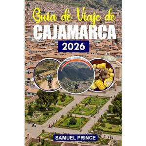Prince, Samuel Guía de Viaje de Cajamarca: La rica historia de Cajamarca, las maravillas naturales, la guía de viaje definitiva para los buscadores de aventuras y los exploradores culturales Prince, Samuel Guía de Viaje de Cajamarca: La rica historia de Cajamarca, las maravillas naturales, la guía de viaje definitiva para los buscadores de aventuras y los exploradores culturales